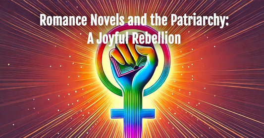 Romance Novels and the Patriarchy: A Joyful Rebellion